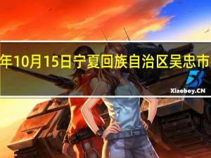 2023年10月15日宁夏回族自治区吴忠市疫情大数据-今日/今天疫情全网搜索最新实时消息动态情况通知播报