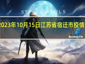 2023年10月15日江苏省宿迁市疫情大数据-今日/今天疫情全网搜索最新实时消息动态情况通知播报