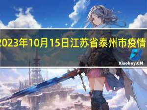 2023年10月15日江苏省泰州市疫情大数据-今日/今天疫情全网搜索最新实时消息动态情况通知播报