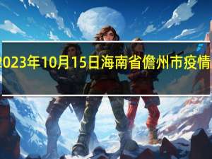 2023年10月15日海南省儋州市疫情大数据-今日/今天疫情全网搜索最新实时消息动态情况通知播报