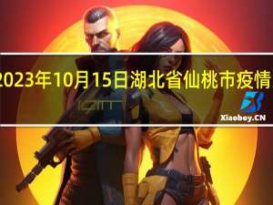 2023年10月15日湖北省仙桃市疫情大数据-今日/今天疫情全网搜索最新实时消息动态情况通知播报