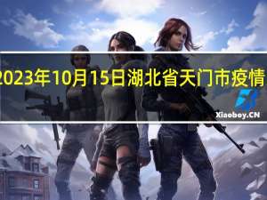 2023年10月15日湖北省天门市疫情大数据-今日/今天疫情全网搜索最新实时消息动态情况通知播报