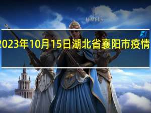 2023年10月15日湖北省襄阳市疫情大数据-今日/今天疫情全网搜索最新实时消息动态情况通知播报