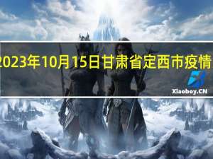 2023年10月15日甘肃省定西市疫情大数据-今日/今天疫情全网搜索最新实时消息动态情况通知播报