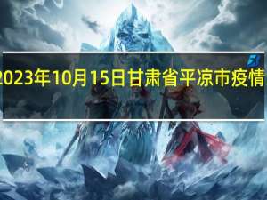 2023年10月15日甘肃省平凉市疫情大数据-今日/今天疫情全网搜索最新实时消息动态情况通知播报