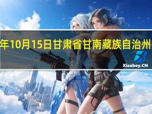 2023年10月15日甘肃省甘南藏族自治州疫情大数据-今日/今天疫情全网搜索最新实时消息动态情况通知播报