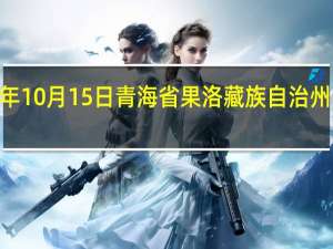 2023年10月15日青海省果洛藏族自治州疫情大数据-今日/今天疫情全网搜索最新实时消息动态情况通知播报