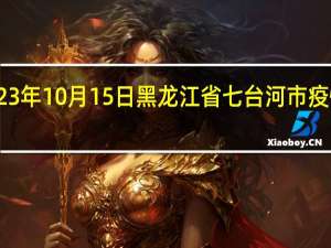 2023年10月15日黑龙江省七台河市疫情大数据-今日/今天疫情全网搜索最新实时消息动态情况通知播报