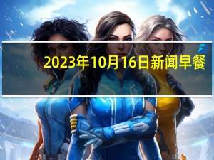 2023年10月16日新闻早餐