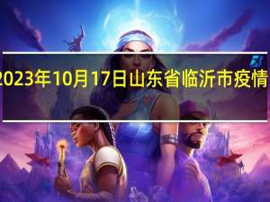 2023年10月17日山东省临沂市疫情大数据-今日/今天疫情全网搜索最新实时消息动态情况通知播报