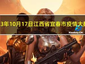 2023年10月17日江西省宜春市疫情大数据-今日/今天疫情全网搜索最新实时消息动态情况通知播报