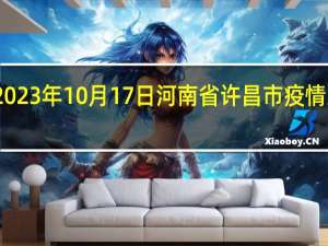 2023年10月17日河南省许昌市疫情大数据-今日/今天疫情全网搜索最新实时消息动态情况通知播报