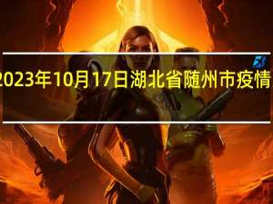 2023年10月17日湖北省随州市疫情大数据-今日/今天疫情全网搜索最新实时消息动态情况通知播报