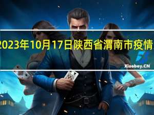 2023年10月17日陕西省渭南市疫情大数据-今日/今天疫情全网搜索最新实时消息动态情况通知播报