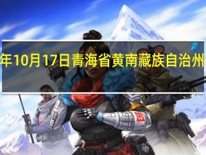 2023年10月17日青海省黄南藏族自治州疫情大数据-今日/今天疫情全网搜索最新实时消息动态情况通知播报