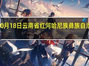 2023年10月18日云南省红河哈尼族彝族自治州疫情大数据-今日/今天疫情全网搜索最新实时消息动态情况通知播报