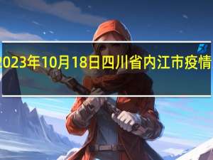 2023年10月18日四川省内江市疫情大数据-今日/今天疫情全网搜索最新实时消息动态情况通知播报