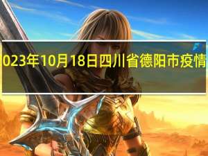 2023年10月18日四川省德阳市疫情大数据-今日/今天疫情全网搜索最新实时消息动态情况通知播报