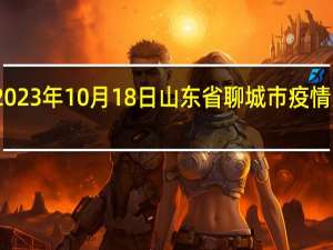 2023年10月18日山东省聊城市疫情大数据-今日/今天疫情全网搜索最新实时消息动态情况通知播报