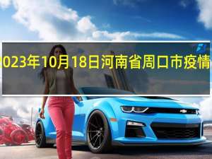 2023年10月18日河南省周口市疫情大数据-今日/今天疫情全网搜索最新实时消息动态情况通知播报