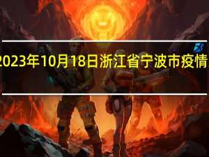 2023年10月18日浙江省宁波市疫情大数据-今日/今天疫情全网搜索最新实时消息动态情况通知播报
