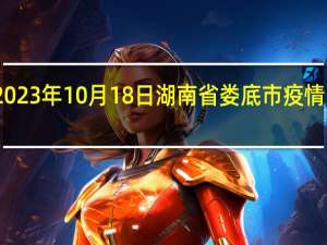 2023年10月18日湖南省娄底市疫情大数据-今日/今天疫情全网搜索最新实时消息动态情况通知播报