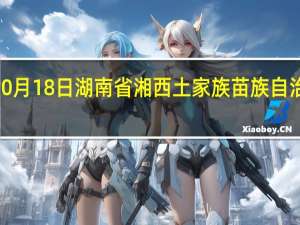 2023年10月18日湖南省湘西土家族苗族自治州疫情大数据-今日/今天疫情全网搜索最新实时消息动态情况通知播报