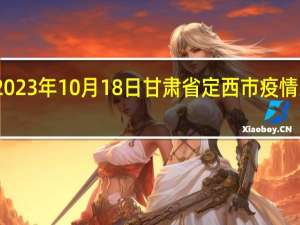 2023年10月18日甘肃省定西市疫情大数据-今日/今天疫情全网搜索最新实时消息动态情况通知播报