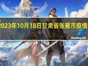 2023年10月18日甘肃省张掖市疫情大数据-今日/今天疫情全网搜索最新实时消息动态情况通知播报
