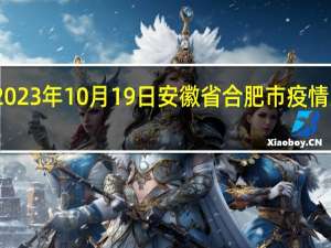 2023年10月19日安徽省合肥市疫情大数据-今日/今天疫情全网搜索最新实时消息动态情况通知播报