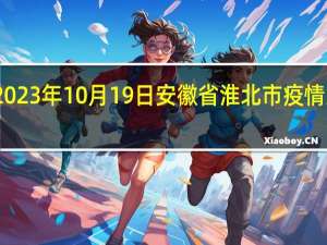 2023年10月19日安徽省淮北市疫情大数据-今日/今天疫情全网搜索最新实时消息动态情况通知播报
