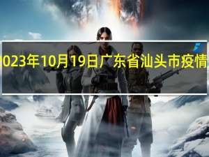 2023年10月19日广东省汕头市疫情大数据-今日/今天疫情全网搜索最新实时消息动态情况通知播报