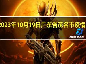 2023年10月19日广东省茂名市疫情大数据-今日/今天疫情全网搜索最新实时消息动态情况通知播报
