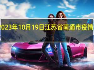 2023年10月19日江苏省南通市疫情大数据-今日/今天疫情全网搜索最新实时消息动态情况通知播报