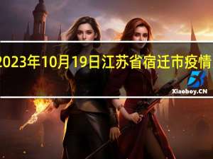 2023年10月19日江苏省宿迁市疫情大数据-今日/今天疫情全网搜索最新实时消息动态情况通知播报