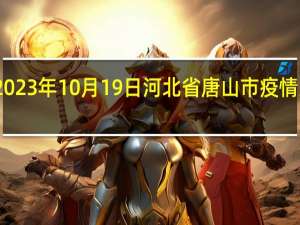 2023年10月19日河北省唐山市疫情大数据-今日/今天疫情全网搜索最新实时消息动态情况通知播报