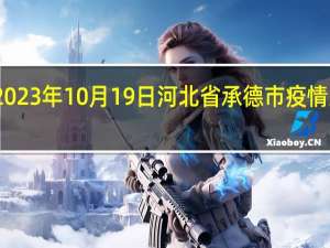 2023年10月19日河北省承德市疫情大数据-今日/今天疫情全网搜索最新实时消息动态情况通知播报