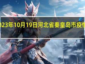 2023年10月19日河北省秦皇岛市疫情大数据-今日/今天疫情全网搜索最新实时消息动态情况通知播报