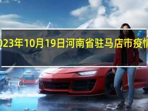 2023年10月19日河南省驻马店市疫情大数据-今日/今天疫情全网搜索最新实时消息动态情况通知播报