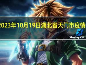 2023年10月19日湖北省天门市疫情大数据-今日/今天疫情全网搜索最新实时消息动态情况通知播报