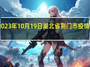 2023年10月19日湖北省荆门市疫情大数据-今日/今天疫情全网搜索最新实时消息动态情况通知播报
