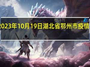 2023年10月19日湖北省鄂州市疫情大数据-今日/今天疫情全网搜索最新实时消息动态情况通知播报