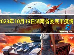 2023年10月19日湖南省娄底市疫情大数据-今日/今天疫情全网搜索最新实时消息动态情况通知播报