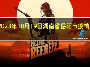 2023年10月19日湖南省岳阳市疫情大数据-今日/今天疫情全网搜索最新实时消息动态情况通知播报