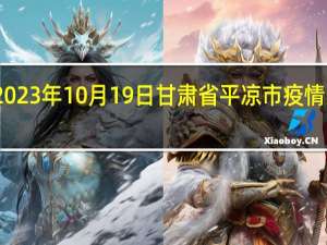 2023年10月19日甘肃省平凉市疫情大数据-今日/今天疫情全网搜索最新实时消息动态情况通知播报