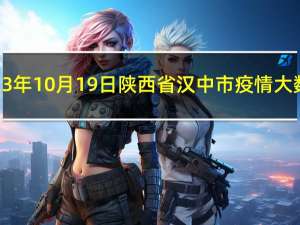 2023年10月19日陕西省汉中市疫情大数据-今日/今天疫情全网搜索最新实时消息动态情况通知播报