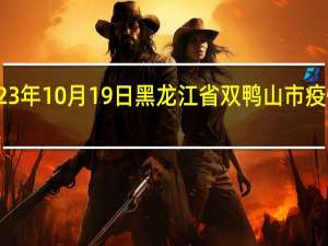 2023年10月19日黑龙江省双鸭山市疫情大数据-今日/今天疫情全网搜索最新实时消息动态情况通知播报