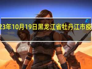 2023年10月19日黑龙江省牡丹江市疫情大数据-今日/今天疫情全网搜索最新实时消息动态情况通知播报