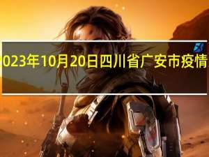 2023年10月20日四川省广安市疫情大数据-今日/今天疫情全网搜索最新实时消息动态情况通知播报