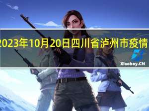 2023年10月20日四川省泸州市疫情大数据-今日/今天疫情全网搜索最新实时消息动态情况通知播报